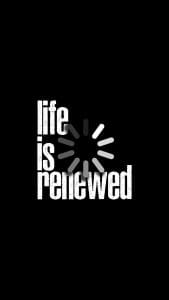 Life is Renewed